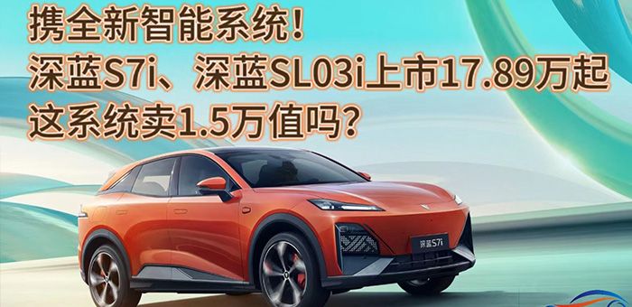 視頻：全新系統(tǒng)深藍S7i、深藍SL03i上市17.89萬起